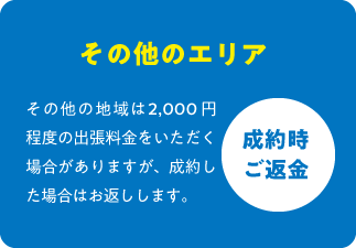 その他の地域は1000円程度の出張料をいただく場合がありますが、成約した場合はお返しします。