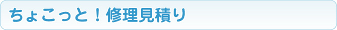 ちょこっと！修理見積り